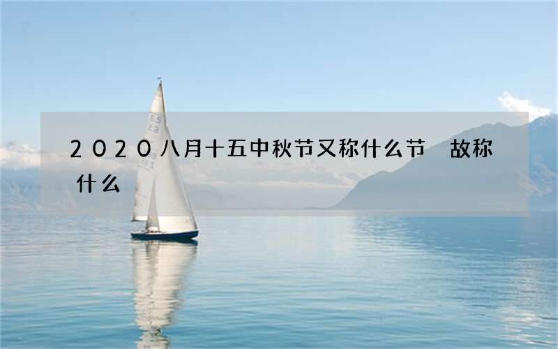 2020八月十五中秋节又称什么节 故称什么